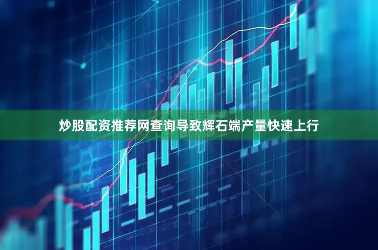 炒股配资推荐网查询导致辉石端产量快速上行