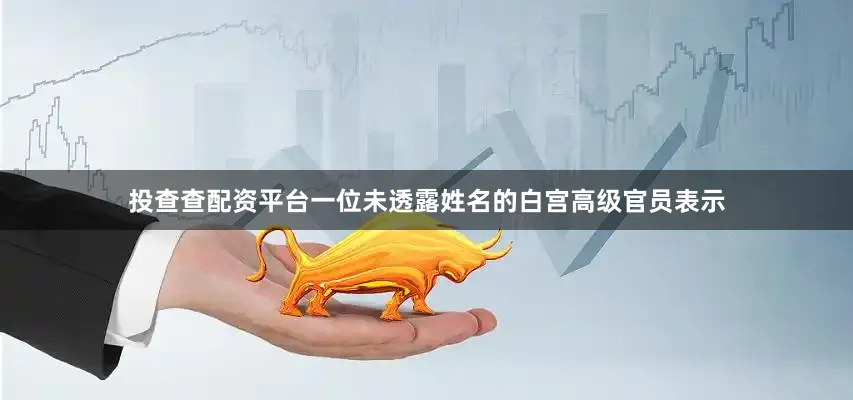 投查查配资平台　　一位未透露姓名的白宫高级官员表示