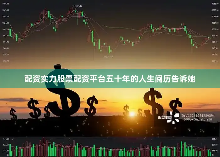 配资实力股票配资平台五十年的人生阅历告诉她