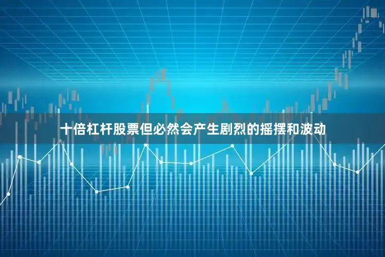 十倍杠杆股票但必然会产生剧烈的摇摆和波动