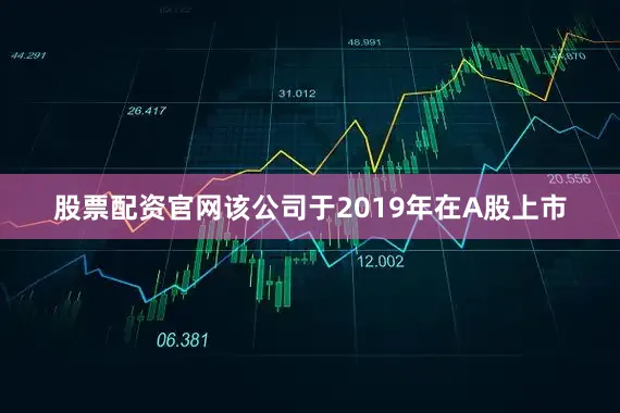 股票配资官网该公司于2019年在A股上市