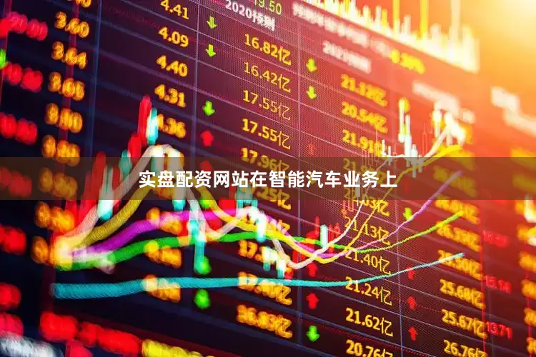 实盘配资网站　　在智能汽车业务上