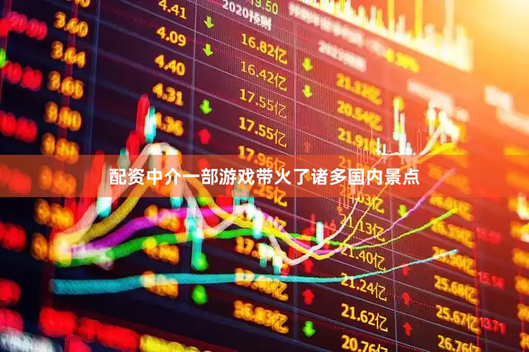 配资中介一部游戏带火了诸多国内景点