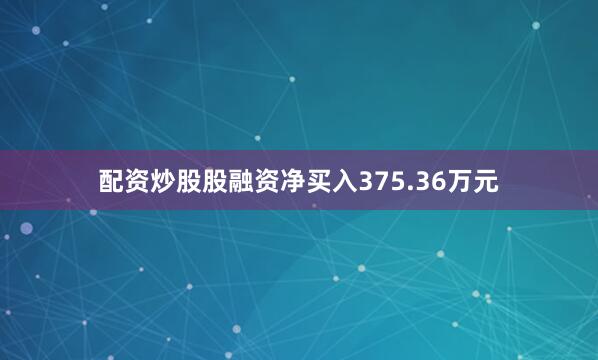 配资炒股股融资净买入375.36万元