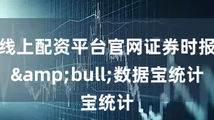 线上配资平台官网证券时报&bull;数据宝统计