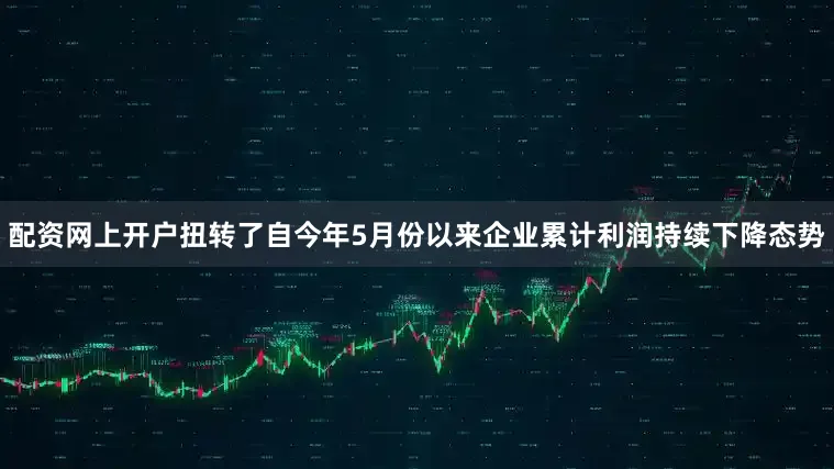 配资网上开户扭转了自今年5月份以来企业累计利润持续下降态势