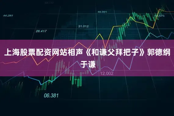 上海股票配资网站相声《和谦父拜把子》郭德纲 于谦