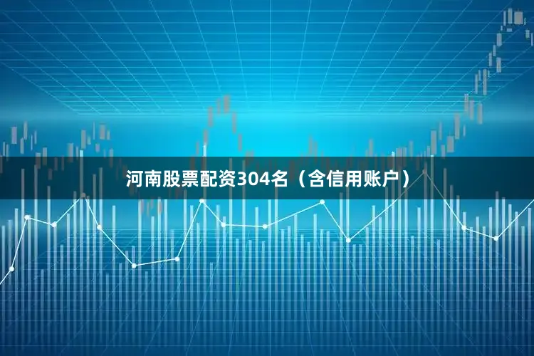 河南股票配资304名（含信用账户）