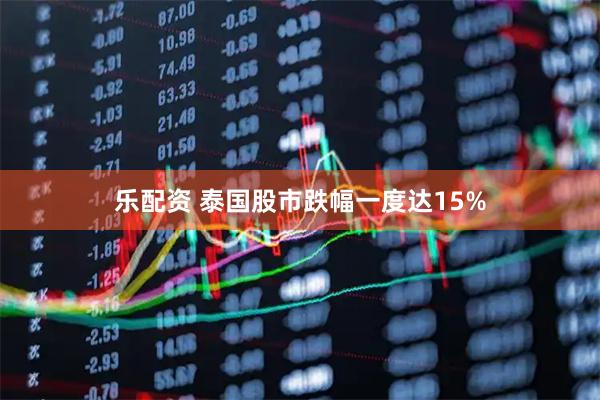 乐配资 泰国股市跌幅一度达15%