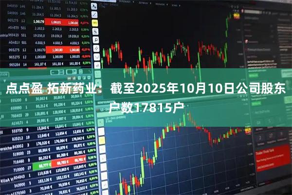 点点盈 拓新药业：截至2025年10月10日公司股东户数17815户