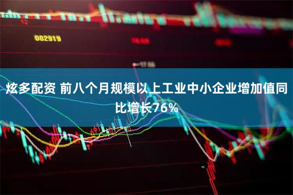 炫多配资 前八个月规模以上工业中小企业增加值同比增长76%