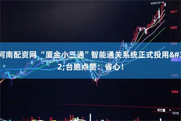 河南配资网 “厦金小三通”智能通关系统正式投用 台胞点赞：省心！