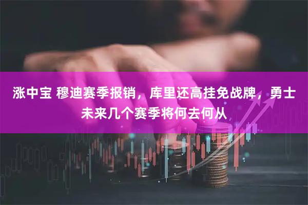 涨中宝 穆迪赛季报销，库里还高挂免战牌，勇士未来几个赛季将何去何从