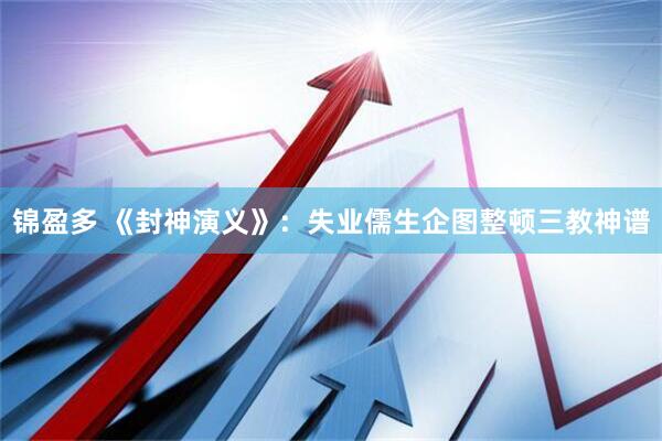 锦盈多 《封神演义》：失业儒生企图整顿三教神谱