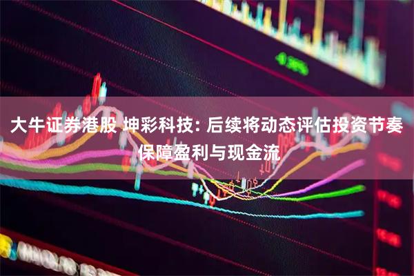 大牛证券港股 坤彩科技: 后续将动态评估投资节奏 保障盈利与现金流
